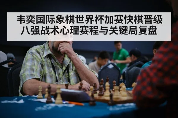 韦奕国际象棋世界杯加赛快棋晋级八强战术心理赛程与关键局复盘 - leyu