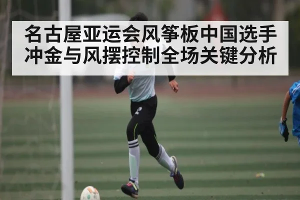 名古屋亚运会风筝板中国选手冲金与风摆控制全场关键分析 - leyu