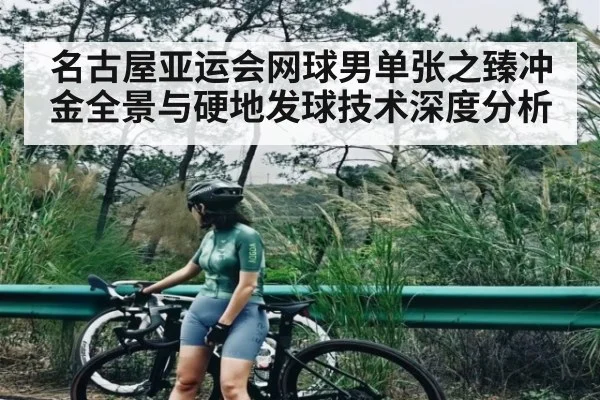 名古屋亚运会网球男单张之臻冲金全景与硬地发球技术深度分析 - leyu