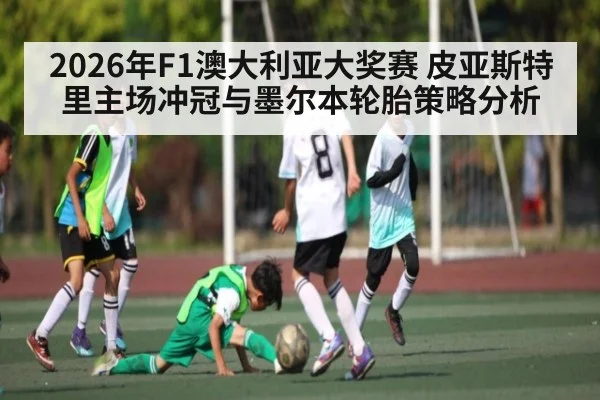 2026年F1澳大利亚大奖赛 皮亚斯特里主场冲冠与墨尔本轮胎策略分析